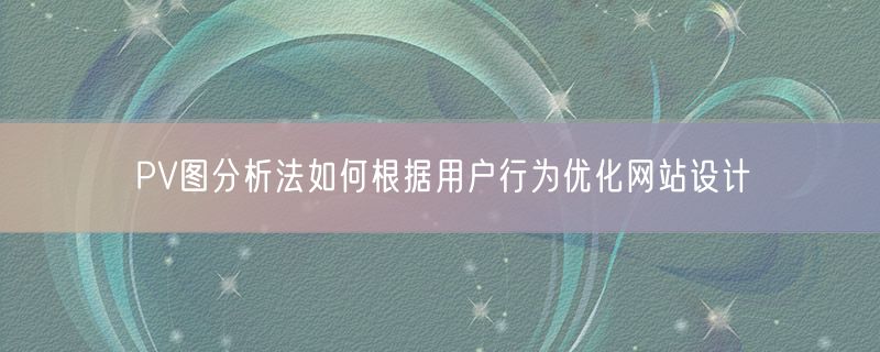 <strong>PV图分析法如何根据用户行为优化网站设计</strong>
