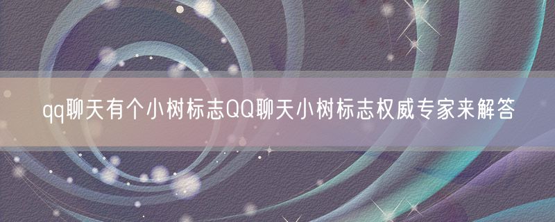 qq聊天有个小树标志QQ聊天小树标志权威专家来解答