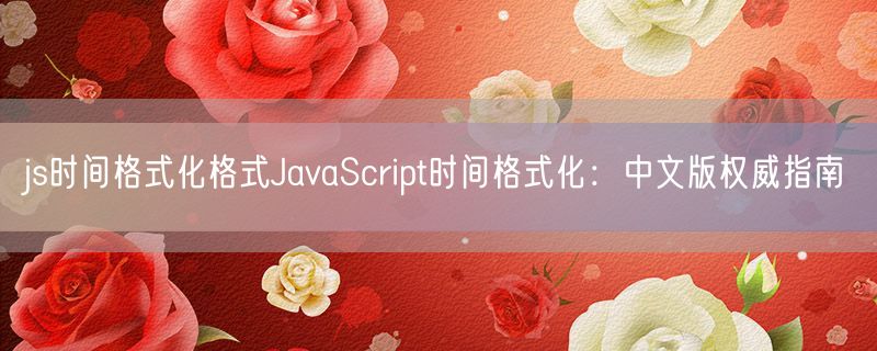 <strong>js时间格式化格式JavaScript时间格式化：中文版权威指南</strong>