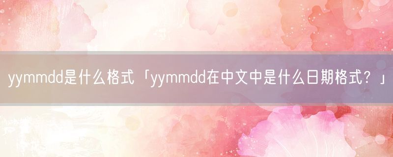yymmdd是什么格式「yymmdd在中文中是什么日期格式？」