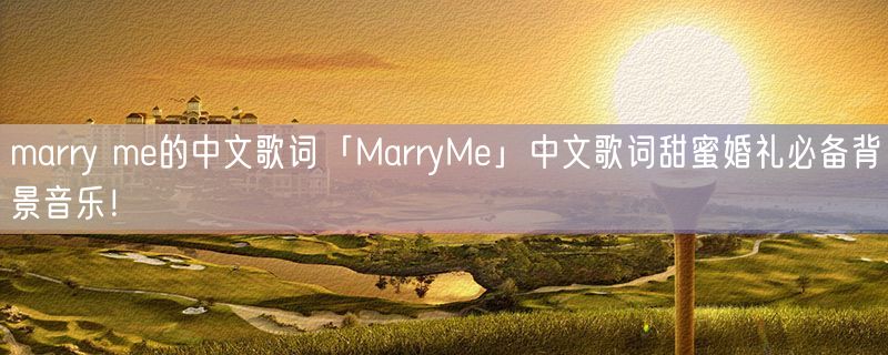 <strong>marry me的中文歌词「MarryMe」中文歌词甜蜜婚礼必备背景音乐！</strong>