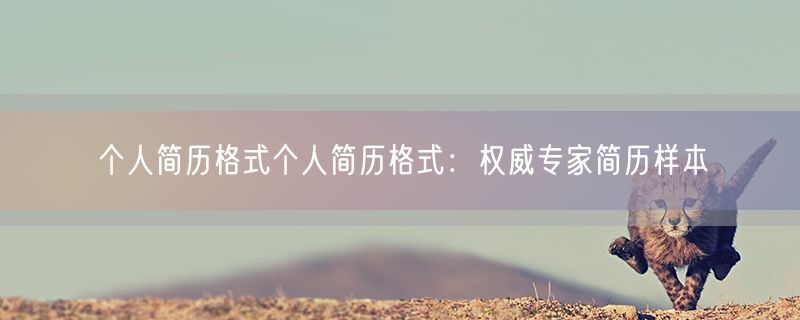 <strong>个人简历格式个人简历格式：权威专家简历样本</strong>