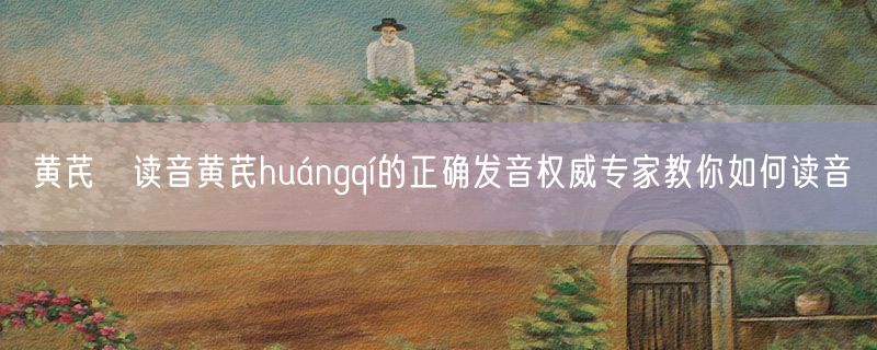 <strong>黄芪旳读音黄芪huángqí的正确发音权威专家教你如何读音</strong>