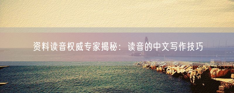 资料读音权威专家揭秘：读音的中文写作技巧