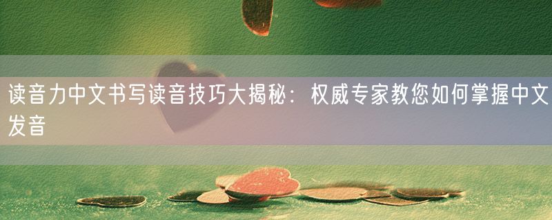 读音力中文书写读音技巧大揭秘：权威专家教您如何掌握中文发音