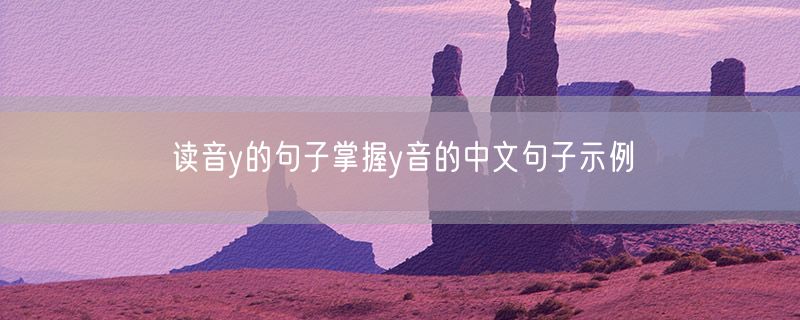 读音y的句子掌握y音的中文句子示例