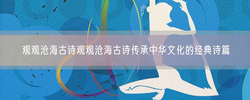 观观沧海古诗观观沧海古诗传承中华文化的经典诗篇
